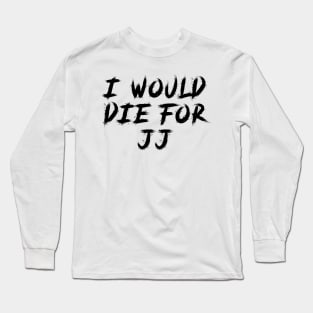 I would die for JJ Long Sleeve T-Shirt